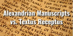 Alexandrian Manuscripts vs. Textus Receptus